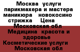 Москва .услуги парикмахера и мастера маникюра.  новокосино . стрижка  › Цена ­ 300 - Московская обл. Медицина, красота и здоровье » Косметические услуги   . Московская обл.